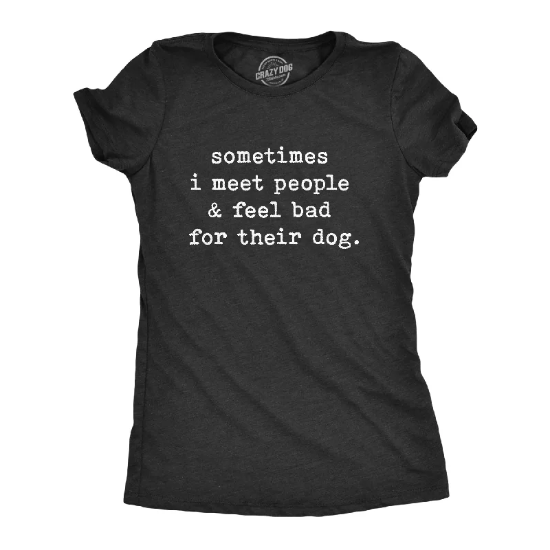 Sometimes I Meet People And Feel Bad For Their Dog Women's T Shirt